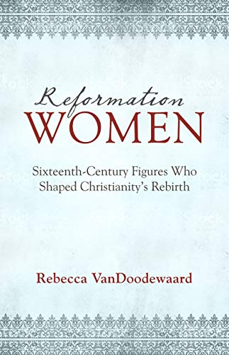 Stock image for Reformation Women: Sixteenth-Century Figures Who Shaped Christianity's Rebirth for sale by ZBK Books