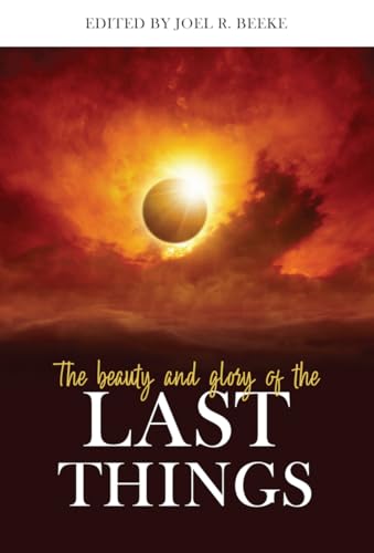 9781601787064: Beauty and Glory of the Last Things, The (Puritan Reformed Conference)