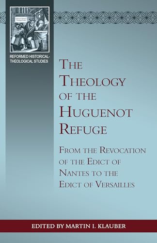 Stock image for The Theology of the Huguenot Refuge: From the Revocation of the Edict of Nantes to the Edict of Versailles (Reformed Historical-theological) for sale by GF Books, Inc.