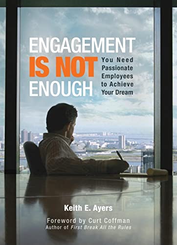 Engagement Is Not Enough: You Need Passionate Employees to Achieve Your Dream - Ayers, Keith E