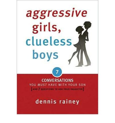 Aggressive Girls, Clueless Boys: 7 Conversations You Must Have with Your Son (9781602004856) by Dennis Rainey