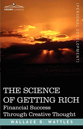 The Science of Getting Rich : Financial Success Through Creative Thought - Wallace D. Wattles