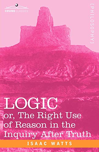 Logic: Or, the Right Use of Reason in the Inquiry After Truth (Cosimo Classics) (9781602061101) by Isaac Watts