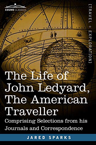 The Life of John Ledyard, the American Traveller: Comprising Selections from His Journals and Correspondence (9781602066373) by Sparks, Jared