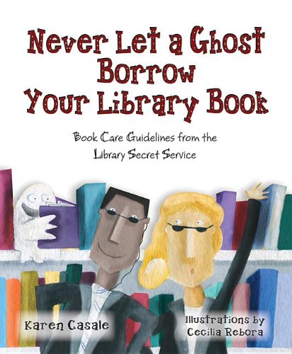 Stock image for Never Let a Ghost Borrow Your Library Book: Book Care Guidelines from the Library Secret Service for sale by Reliant Bookstore