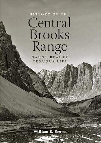 History of the Central Brooks Range: Gaunt Beauty, Tenuous Life (9781602230095) by Brown, William E.