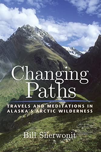 Changing Paths: Travels and Meditations in Alaska's Arctic Wilderness (9781602230606) by Sherwonit, Bill