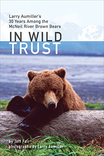 Stock image for In Wild Trust: Larry Aumiller's Thirty Years Among the McNeil River Brown Bears for sale by Campbell Bookstore