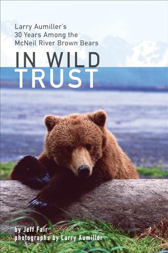 Stock image for In Wild Trust: Larry Aumiller's Thirty Years Among the McNeil River Brown Bears for sale by Campbell Bookstore