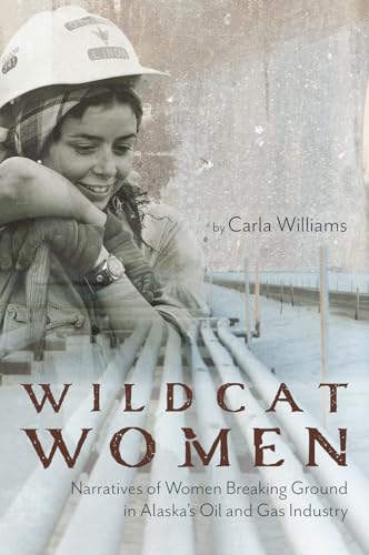 Stock image for Wildcat Women: Narratives of Women Breaking Ground in Alaska's Oil and Gas Industry for sale by Half Price Books Inc.