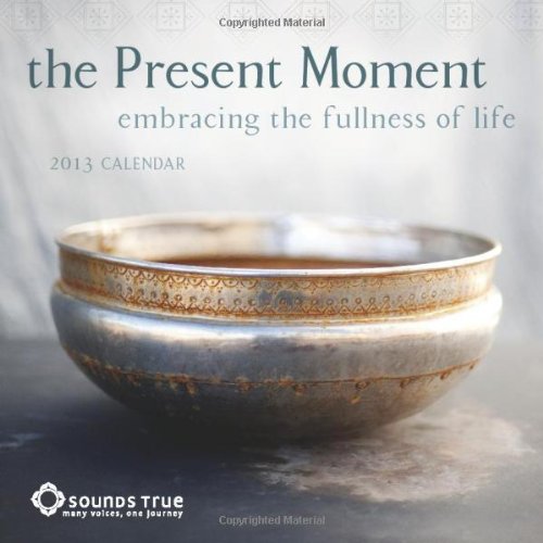 The Present Moment 2013 Wall Calendar: Embracing the Fullness of Life (9781602376366) by Adyashanti; Angeles Arrien; Coleman Barks