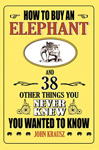 9781602391062: How to Buy an Elephant and 38 Other Things You Never Knew You Wanted to Know: 38 Things You Never Knew You Wanted to Know