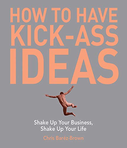 Stock image for How to Have Kick-Ass Ideas: Shake Up Your Business, Shake Up Your Life for sale by SecondSale