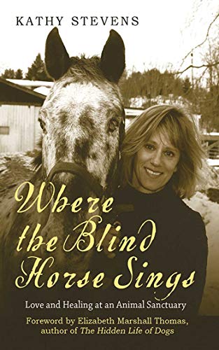 Where the Blind Horse Sings: Love and Healing at an Animal Sanctuary (9781602396692) by Stevens, Kathy; Thomas, Elizabeth Marshall