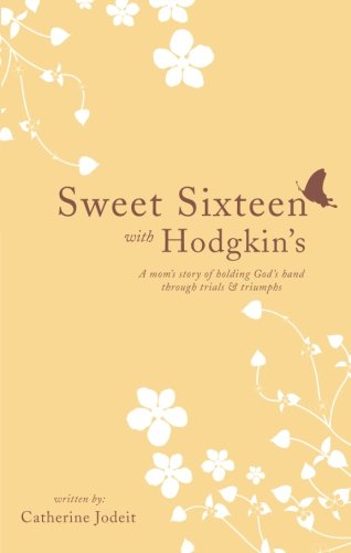 9781602473447: Sweet Sixteen With Hodgkin's: A Mom's Story of Holding God's Hand through Trials and Triumphs