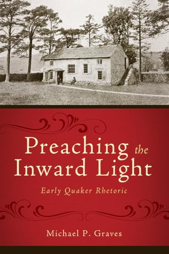 Preaching the Inward Light: Early Quaker Rhetoric (Studies in Rhetoric & Religion) (9781602582408) by Graves, Michael P.