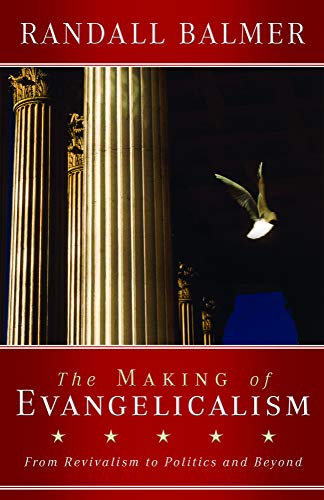 The Making of Evangelicalism: From Revivalism to Politics and Beyond