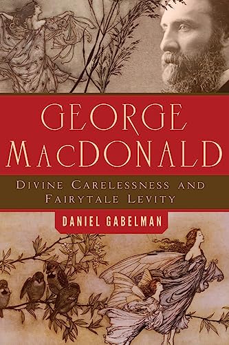 9781602587830: George MacDonald: Divine Carelessness and Fairytale Levity (The Making of the Christian Imagination)