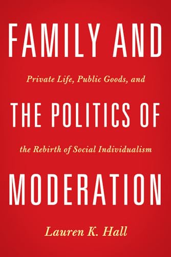 9781602588011: Family and the Politics of Moderation: Private Life, Public Goods, and the Rebirth of Social Individualism