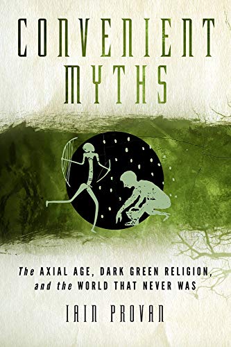 Beispielbild fr Convenient Myths: The Axial Age, Dark Green Religion, and the World that Never Was zum Verkauf von Aardvark Rare Books