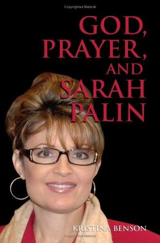 God, Prayer, And Sarah Palin: Sarah Palin And The Power Of Prayer: The Power Of Prayer And Sarah Palin - Farrah Stewart; Kristina Benson