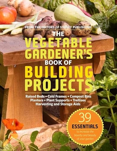 9781603425261: The Vegetable Gardener's Book of Building Projects: 39 Indispensable Projects to Increase the Bounty and Beauty of Your Garden