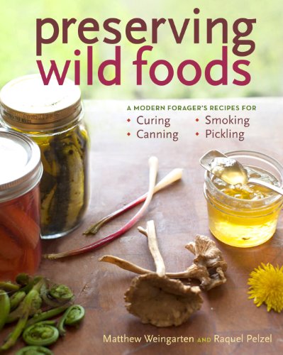 Preserving Wild Foods: A Modern Forager's Recipes for Curing, Canning, Smoking, and Pickling (9781603427272) by Pelzel, Raquel; Weingarten, Matthew