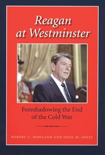 Reagan at Westminster: Foreshadowing the End of the Cold War (Library of Presidential Rhetoric) (9781603442169) by Rowland, Robert C.; Jones, John M.