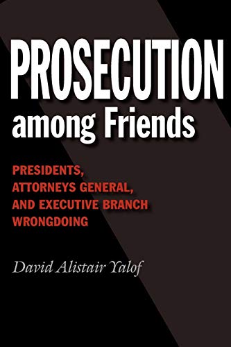 9781603447454: Prosecution among Friends: Presidents, Attorneys General, and Executive Branch Wrongdoing (Joseph V. Hughes Jr. and Holly O. Hughes Series on the Presidency and Leadership)