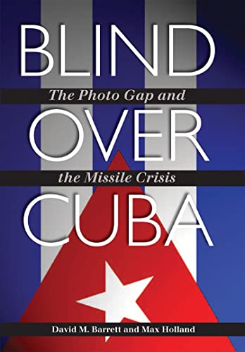 Blind over Cuba: The Photo Gap and the Missile Crisis (Volume 11) (Foreign Relations and the Presidency) (9781603447683) by Barrett, David M.; Holland, Max