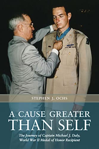 A Cause Greater Than Self; The Journey of Captain Michael J. Daly, World War II Medal of Honor Re...