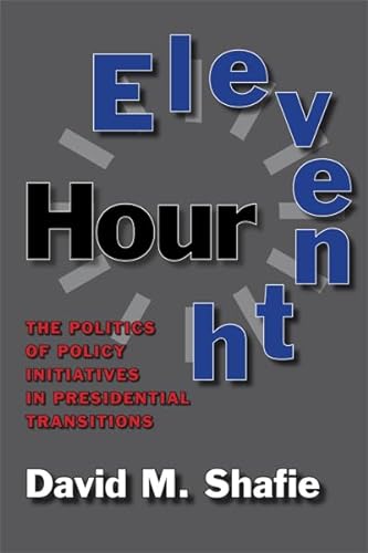 9781603449540: Eleventh Hour: The Politics of Policy Initiatives in Presidential Transitions (Joseph V. Hughes Jr. and Holly O. Hughes Series on the Presidency and Leadership)
