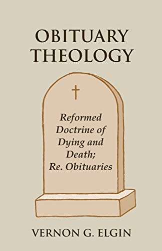 Obituary Theology: Reformed Doctrine Of Dying And Death; Re. Obituaries