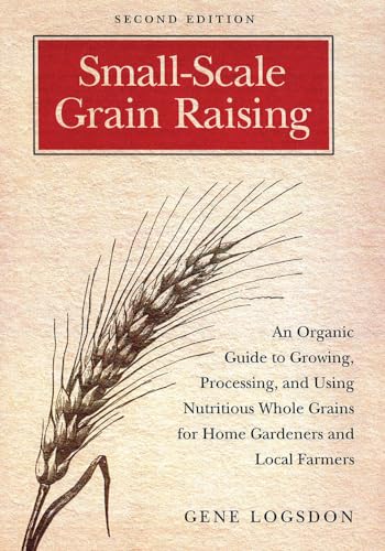 9781603580779: Small-Scale Grain Raising: An Organic Guide to Growing, Processing, and Using Nutritious Whole Grains for Home Gardeners and Local Farmers, 2nd Edition