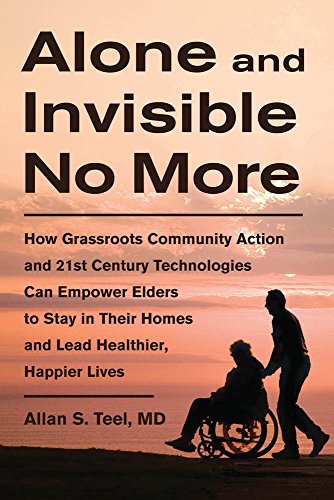 Stock image for Alone and Invisible No More : How Grassroots Community Action and 21st Century Technologies Can Empower Elders to Stay in Their Homes and Lead Healthier, Happier Lives for sale by Better World Books
