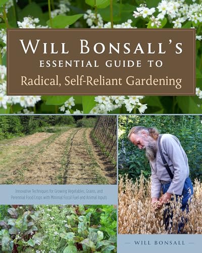 Will Bonsall's Essential Guide to Radical, Self-Reliant Gardening: Innovative Techniques for Grow...