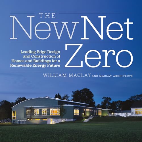The New Net Zero: Leading-Edge Design and Construction of Homes and Buildings for a Renewable Ene...