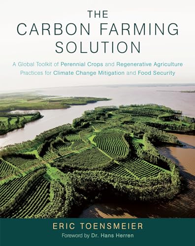 9781603585712: The Carbon Farming Solution: A Global Toolkit of Perennial Crops and Regenerative Agriculture Practices for Climate Change Mitigation and Food Security