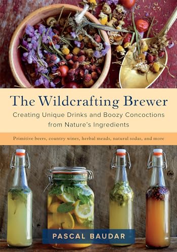 9781603587181: The Wildcrafting Brewer: Creating Unique Drinks and Boozy Concoctions from Nature's Ingredients