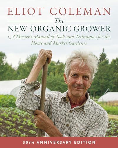Stock image for The New Organic Grower, 3rd Edition: A Master's Manual of Tools and Techniques for the Home and Market Gardener, 30th Anniversary Edition for sale by BooksRun