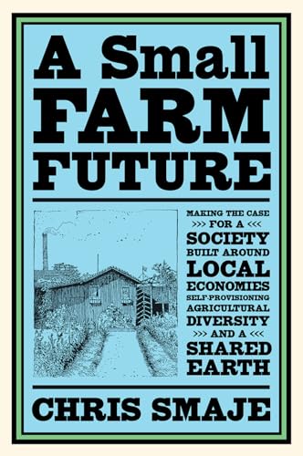 Beispielbild fr A Small Farm Future: Making the Case for a Society Built Around Local Economies, Self-Provisioning, Agricultural Diversity, and a Shared Earth zum Verkauf von WorldofBooks