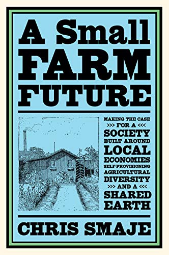 9781603589024: A Small Farm Future: Making the Case for a Society Built Around Local Economies, Self-Provisioning, Agricultural Diversity, and a Shared Earth