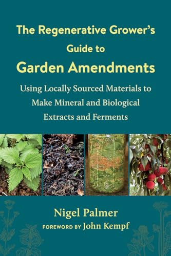9781603589888: The Regenerative Grower's Guide to Garden Amendments: Using Locally Sourced Materials to Make Mineral and Biological Extracts and Ferments