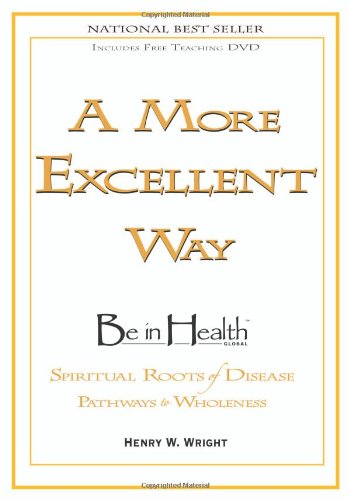 9781603741026: [(A More Excellent Way: Be in Health: Pathways of Wholeness, Spiritual Roots of Disease)] [Author: Henry W Wright] published on (April, 2009)