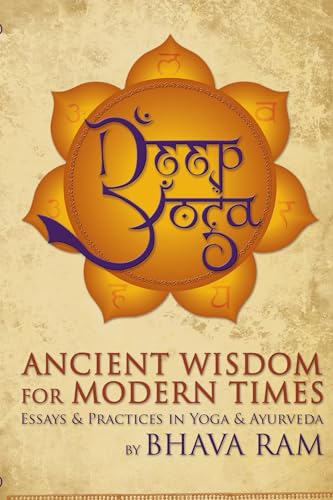 DEEP YOGA: Ancient Wisdom For Modern Times--Essays & Practices In Yoga & Ayurveda