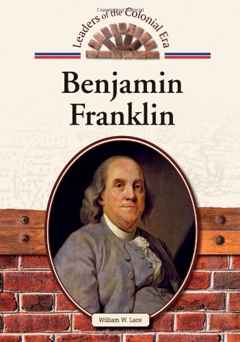 Benjamin Franklin (Leaders of the Colonial Era) (9781604137378) by Lace, William W.