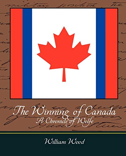 The Winning of Canada a Chronicle of Wolfe (9781604249088) by William Wood, Wood; William Wood