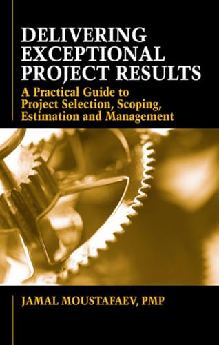 Stock image for Delivering Exceptional Project Results: A Practical Guide to Project Selection, Scoping, Estimation and Management for sale by ThriftBooks-Atlanta