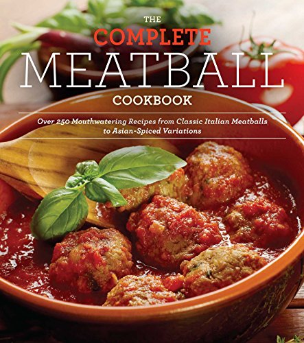The Complete Meatball Cookbook: Over 200 Mouthwatering Recipes--From Classic Italian Meatballs to...