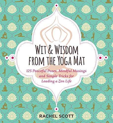 Stock image for Wit and Wisdom from the Yoga Mat : 125 Peaceful Poses, Mindful Musings, and Simple Tricks for Leading a Zen Life for sale by Better World Books